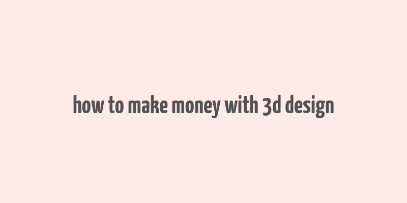 how to make money with 3d design