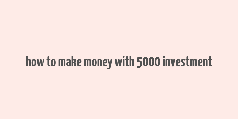 how to make money with 5000 investment