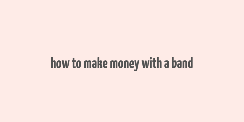 how to make money with a band