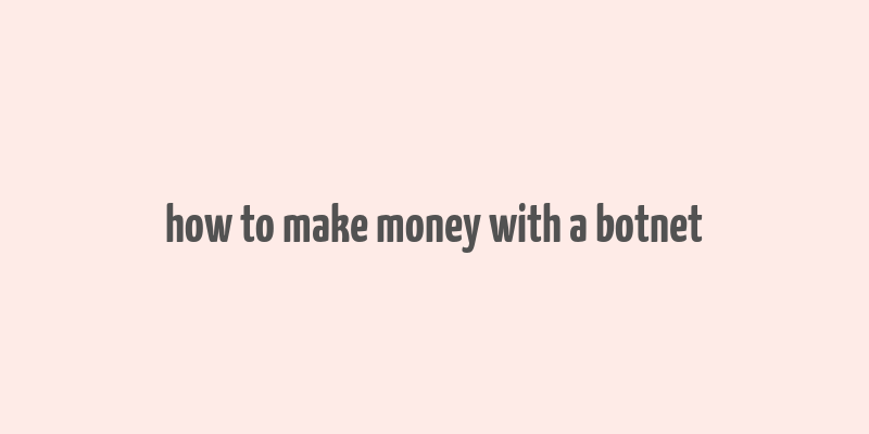 how to make money with a botnet