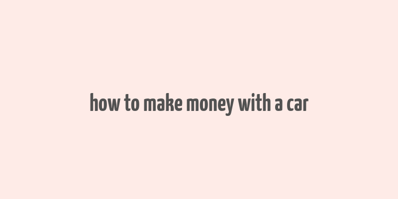 how to make money with a car