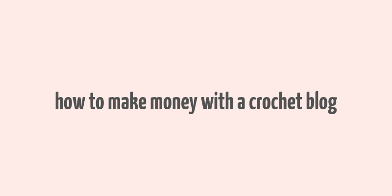 how to make money with a crochet blog