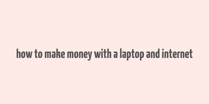 how to make money with a laptop and internet