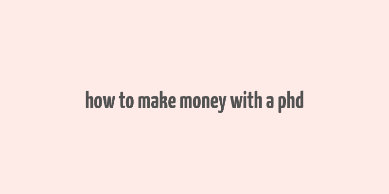 how to make money with a phd