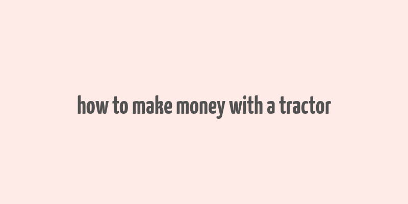 how to make money with a tractor