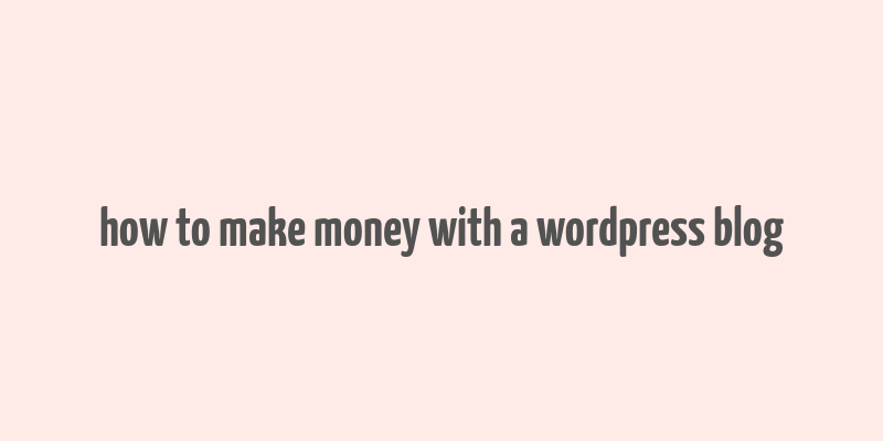 how to make money with a wordpress blog