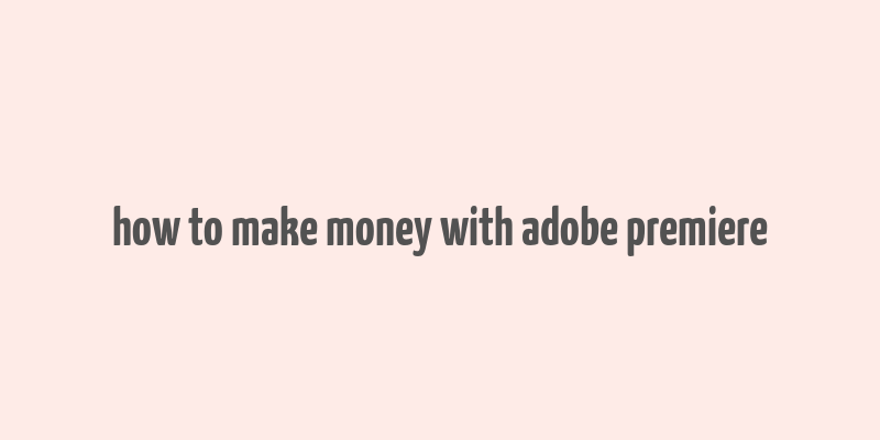 how to make money with adobe premiere