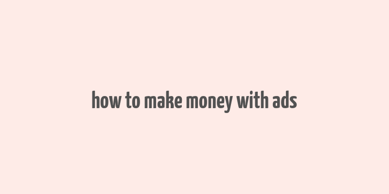 how to make money with ads