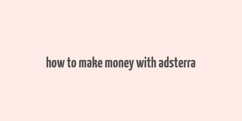 how to make money with adsterra