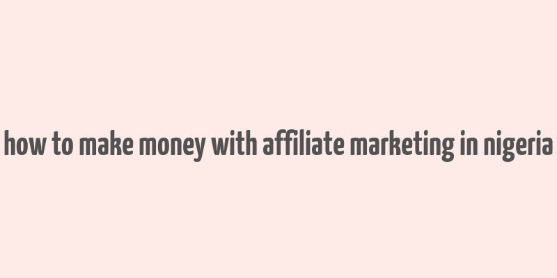 how to make money with affiliate marketing in nigeria