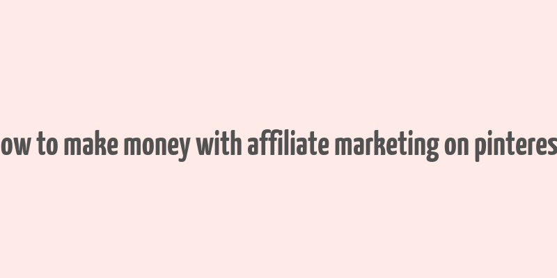 how to make money with affiliate marketing on pinterest