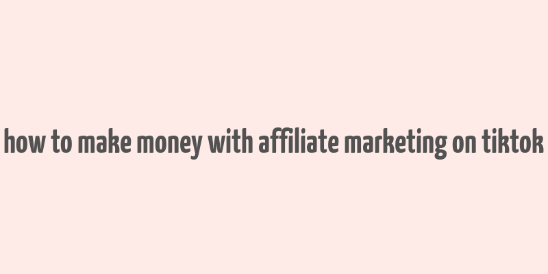 how to make money with affiliate marketing on tiktok