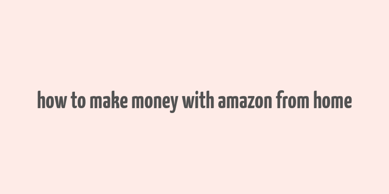 how to make money with amazon from home