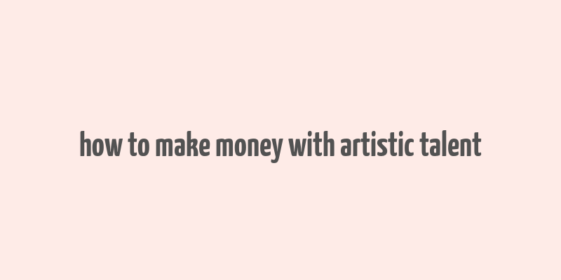 how to make money with artistic talent