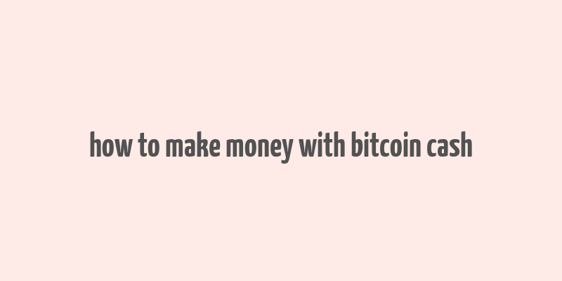 how to make money with bitcoin cash