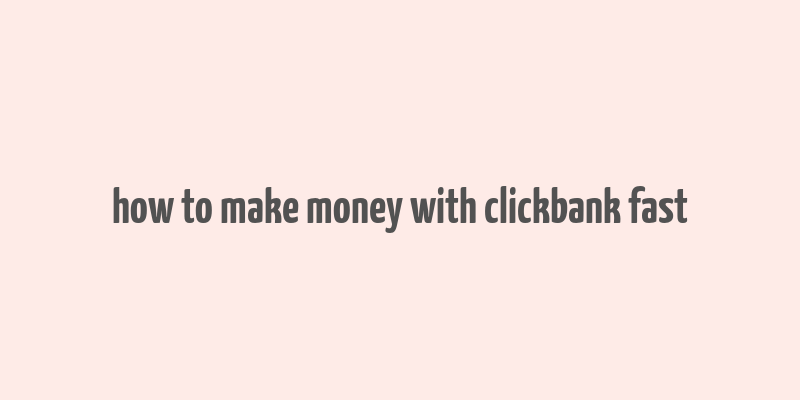 how to make money with clickbank fast