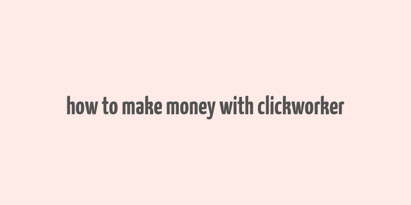 how to make money with clickworker