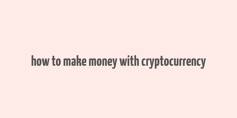 how to make money with cryptocurrency