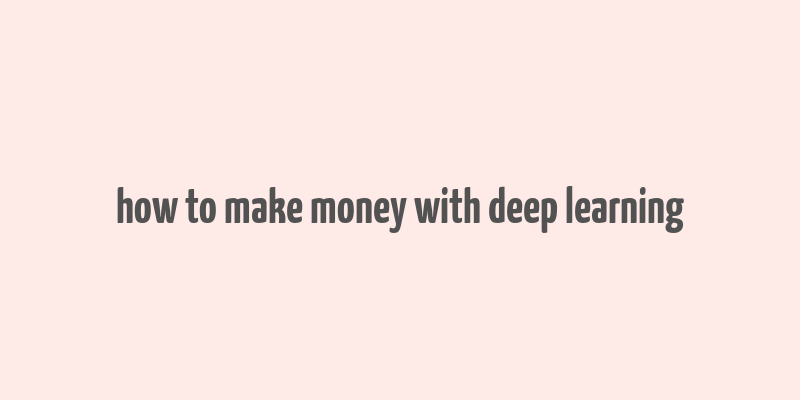 how to make money with deep learning