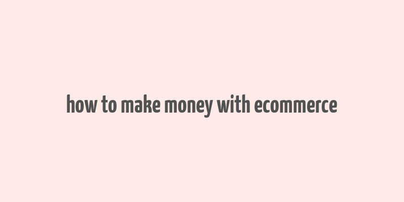 how to make money with ecommerce