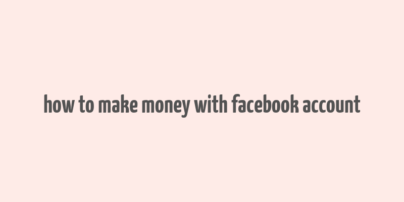 how to make money with facebook account