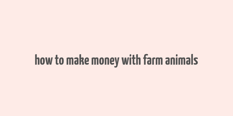 how to make money with farm animals