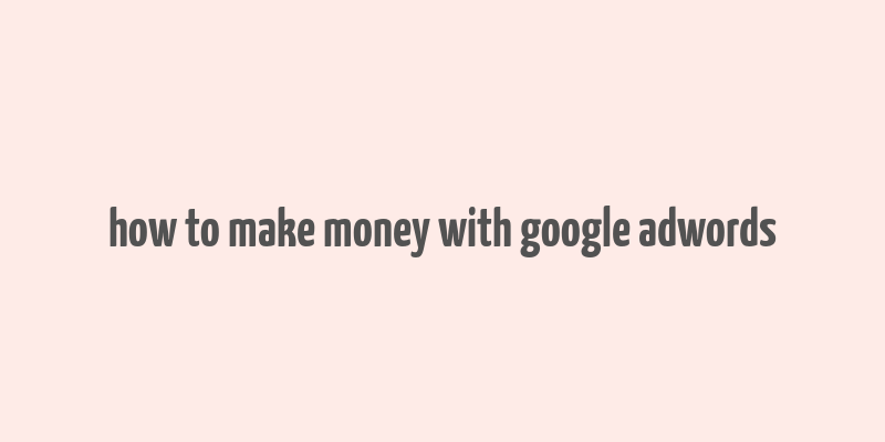 how to make money with google adwords