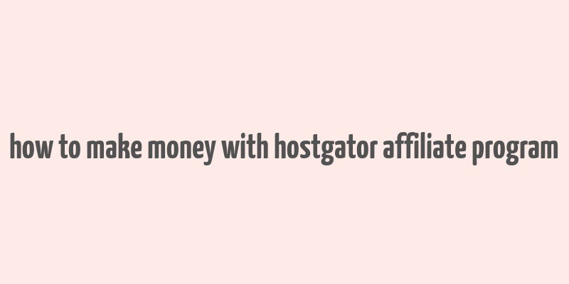 how to make money with hostgator affiliate program