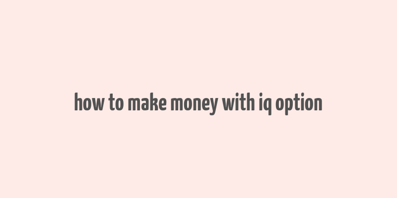 how to make money with iq option