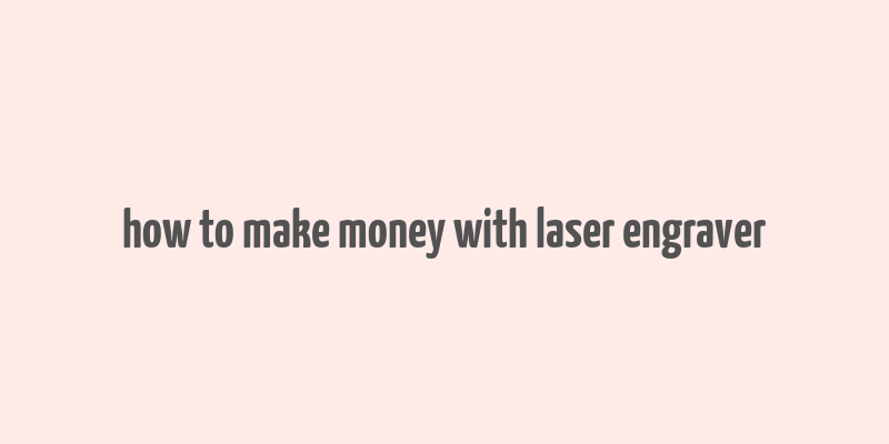 how to make money with laser engraver