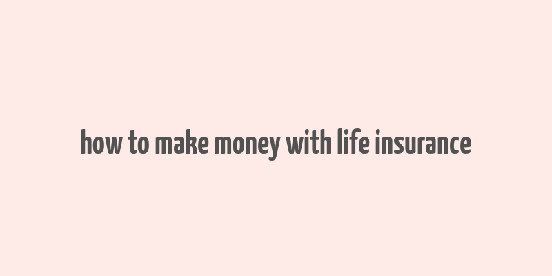 how to make money with life insurance