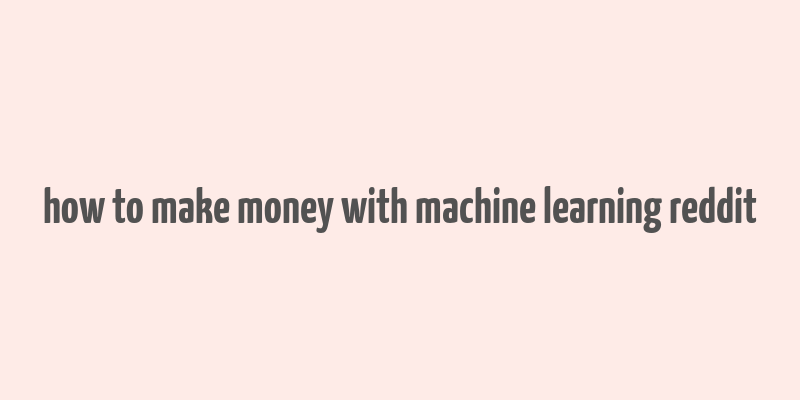 how to make money with machine learning reddit