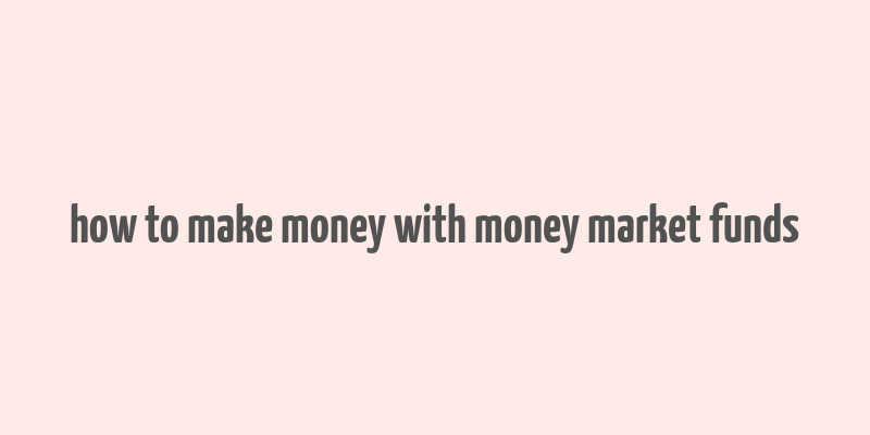 how to make money with money market funds