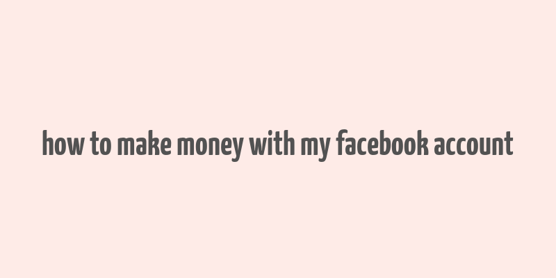 how to make money with my facebook account