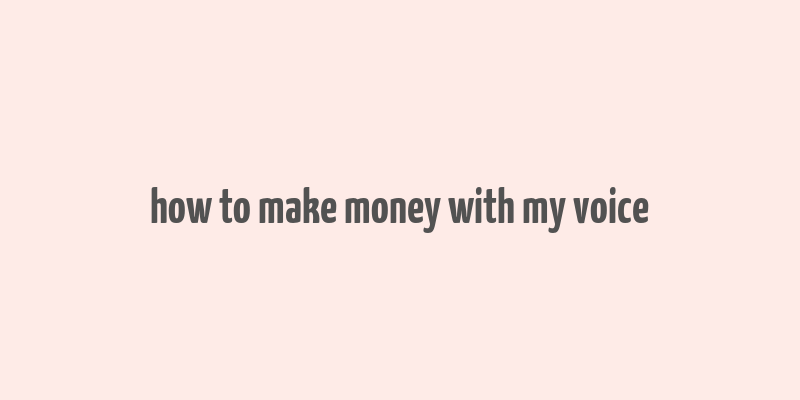 how to make money with my voice