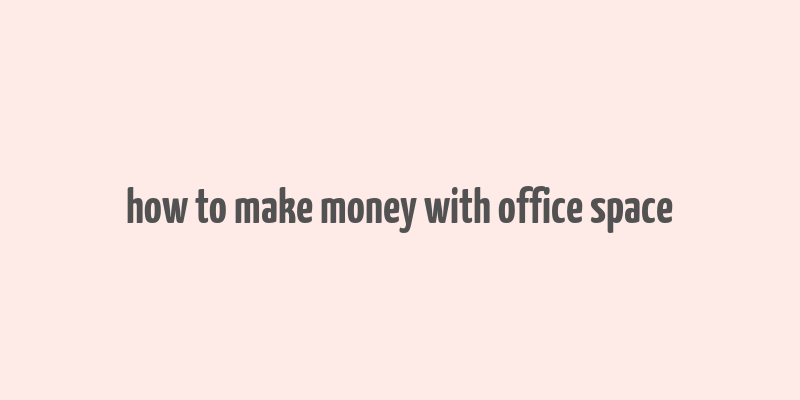 how to make money with office space