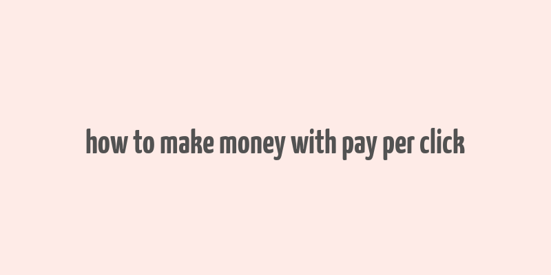 how to make money with pay per click