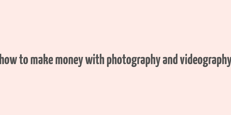 how to make money with photography and videography