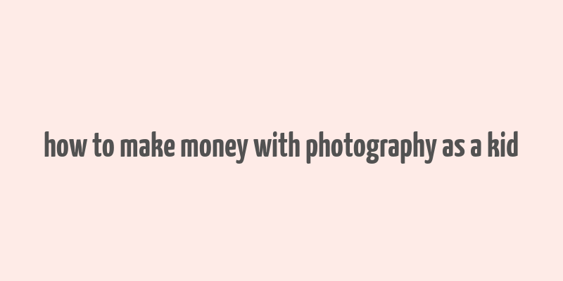 how to make money with photography as a kid