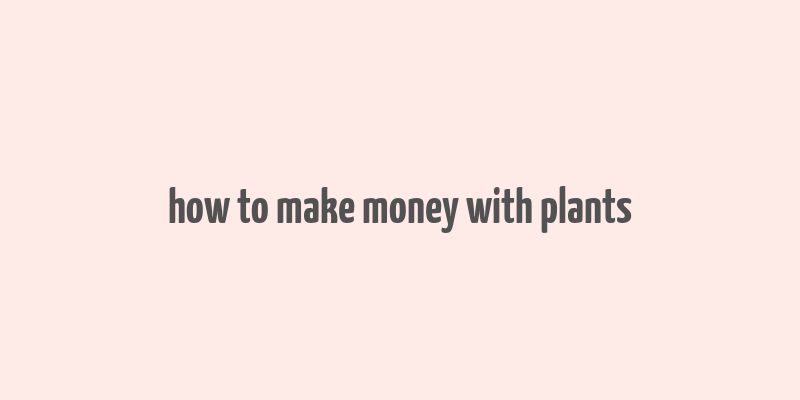 how to make money with plants