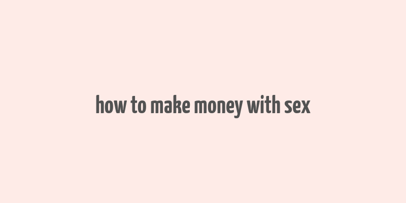 how to make money with sex