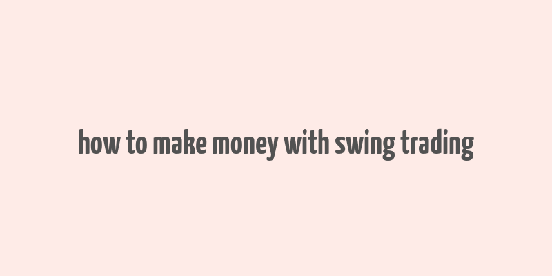 how to make money with swing trading