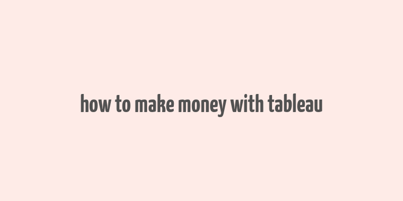 how to make money with tableau