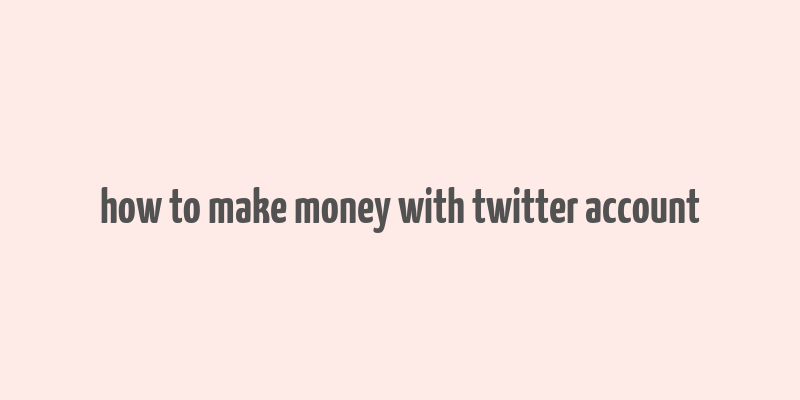 how to make money with twitter account