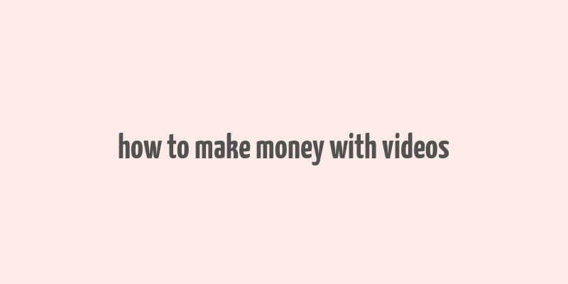 how to make money with videos