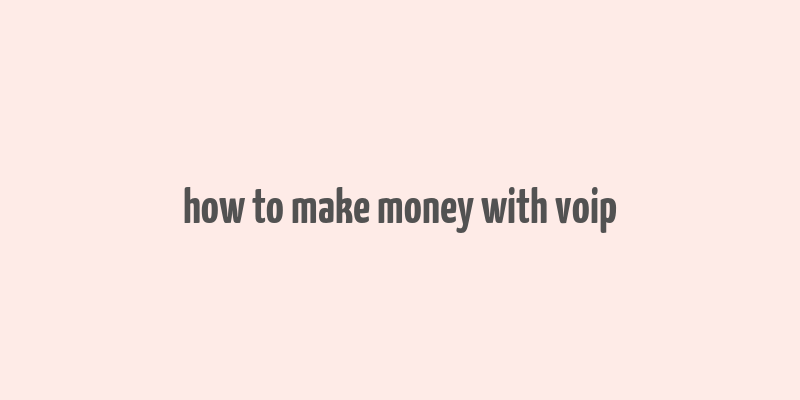 how to make money with voip