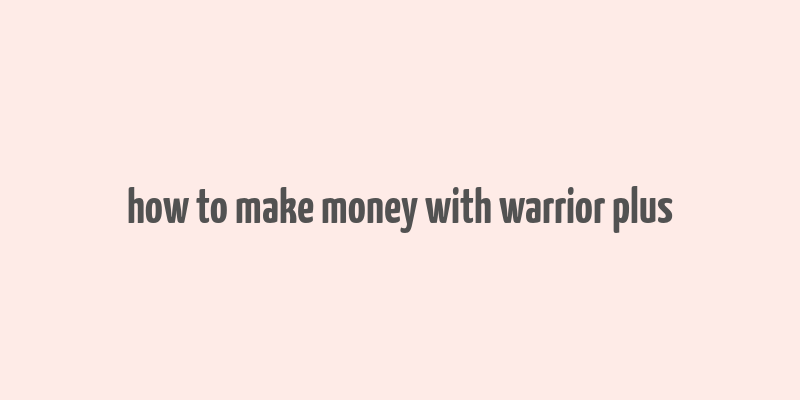 how to make money with warrior plus