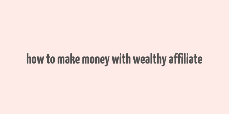 how to make money with wealthy affiliate