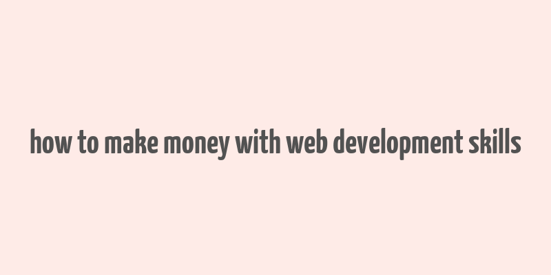 how to make money with web development skills