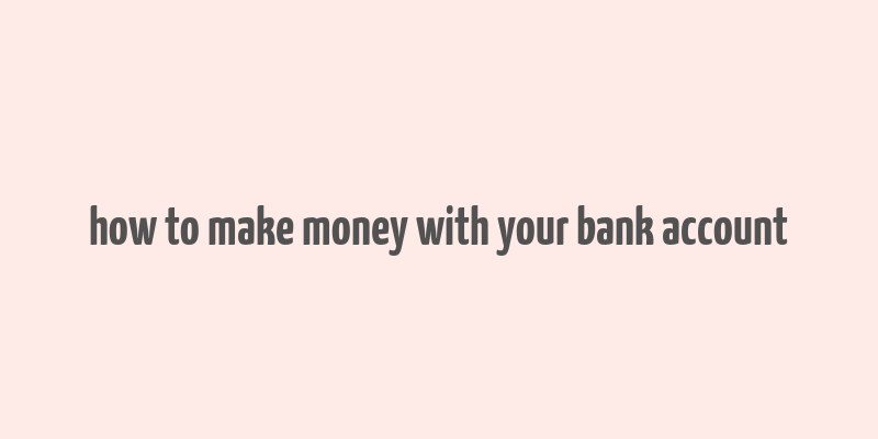 how to make money with your bank account